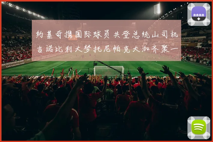 约基奇携国际球员共登总统山司机吉诺比利大梦托尼帕克大加齐聚一堂