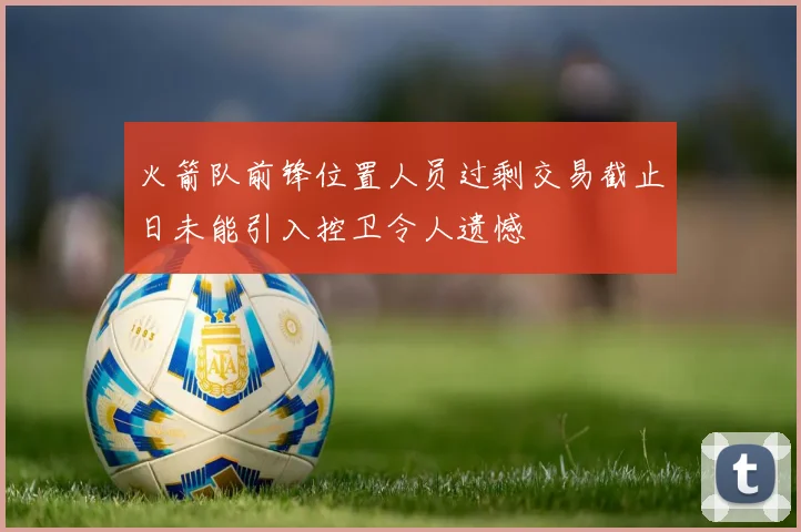 火箭队前锋位置人员过剩交易截止日未能引入控卫令人遗憾