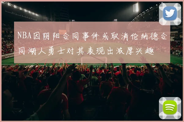 NBA因阴阳合同事件或取消伦纳德合同湖人勇士对其表现出浓厚兴趣