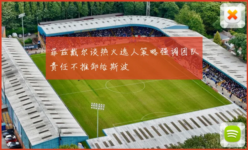 菲兹戴尔谈热火选人策略强调团队责任不推卸给斯波