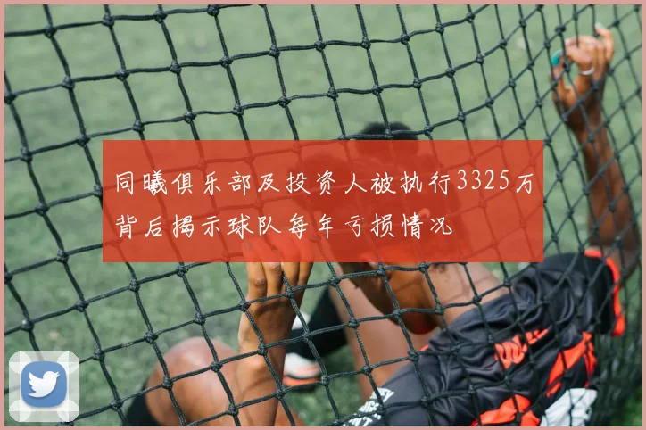 同曦俱乐部及投资人被执行3325万背后揭示球队每年亏损情况