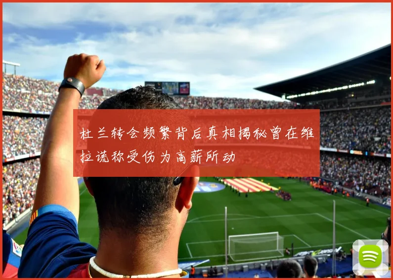 杜兰转会频繁背后真相揭秘曾在维拉谎称受伤为高薪所动