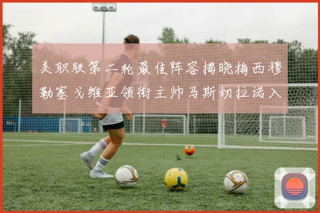 美职联第二轮最佳阵容揭晓梅西穆勒塞戈维亚领衔主帅马斯切拉诺入选