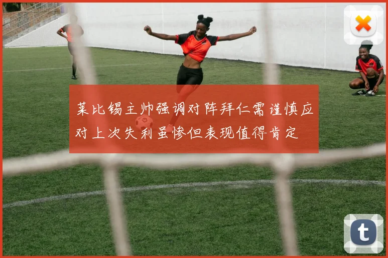 莱比锡主帅强调对阵拜仁需谨慎应对上次失利虽惨但表现值得肯定