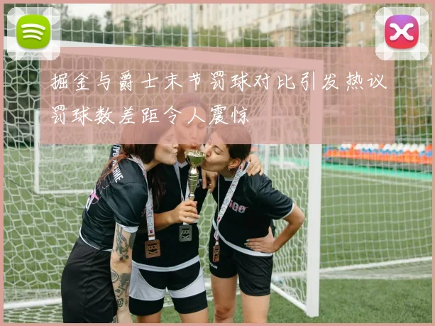 掘金与爵士末节罚球对比引发热议罚球数差距令人震惊