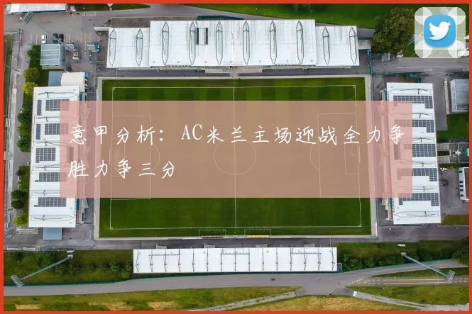 意甲分析：AC米兰主场迎战全力争胜力争三分